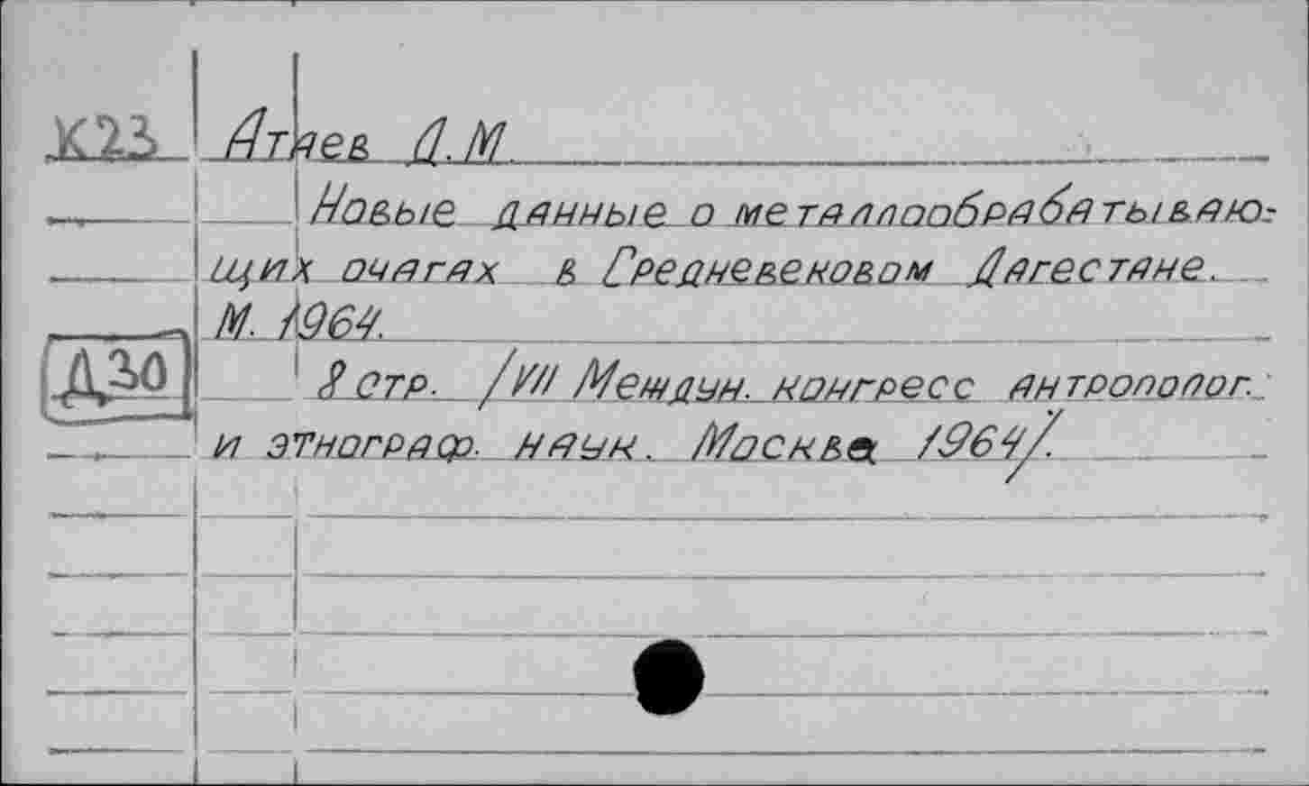 ﻿		
		ie& (LM	. .... . .
Гч *-—>	П J		
		На&Ы& Д.РННЬіЄ. О МетНЛПаобРДбдты ВНИЗ:
	щи	к он а гах. & Средневековом Дагестане....
	М. /	96Д
(ДО)]		Я ОТР. /У// Мемдум. конгресс ан тропоQQr_
—•		и этнограф, нощи. Москву/&6Ч/	
		
—						